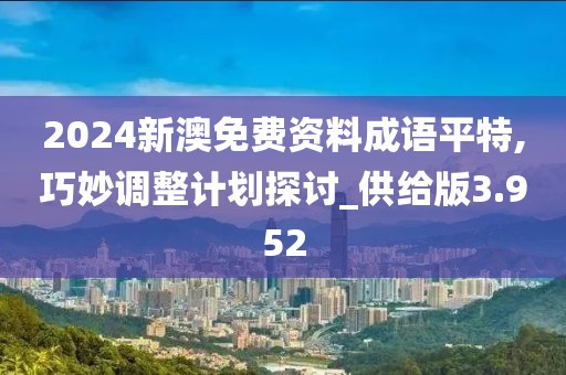 2024新澳免费资料成语平特,巧妙调整计划探讨_供给版3.952
