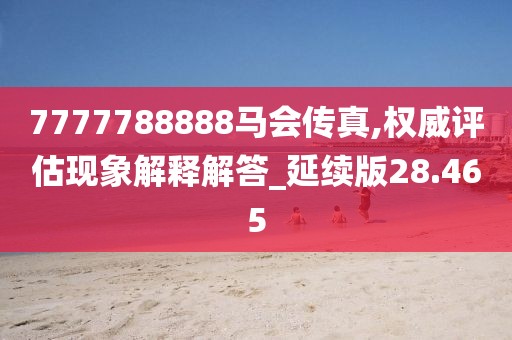 7777788888马会传真,权威评估现象解释解答_延续版28.465