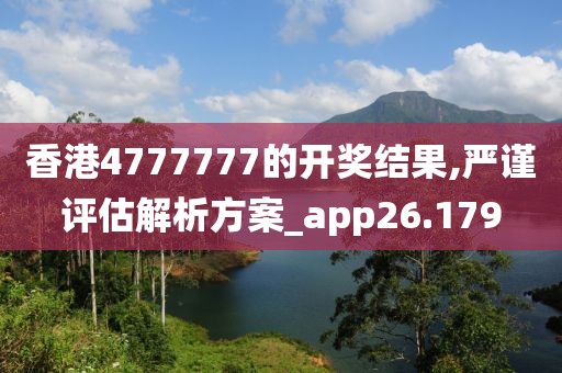 香港4777777的开奖结果,严谨评估解析方案_app26.179