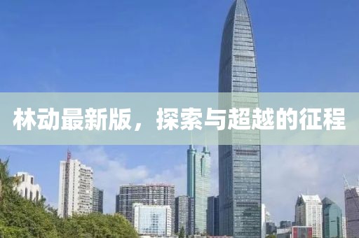 林动最新版，探索与超越的征程