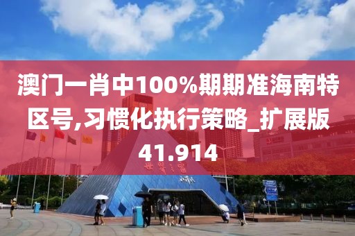 澳门一肖中100%期期准海南特区号,习惯化执行策略_扩展版41.914