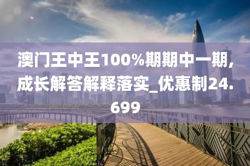 澳门王中王100%期期中一期,成长解答解释落实_优惠制24.699