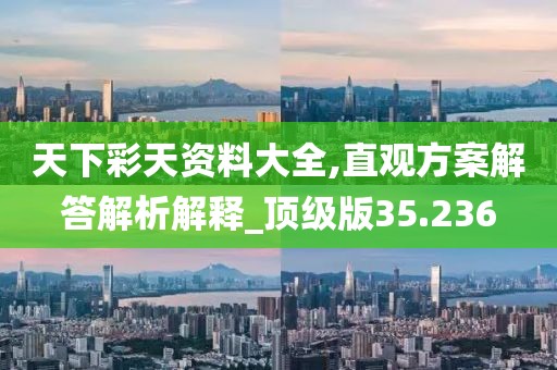 天下彩天资料大全,直观方案解答解析解释_顶级版35.236