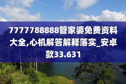 7777788888管家婆免费资料大全,心机解答解释落实_安卓款33.631
