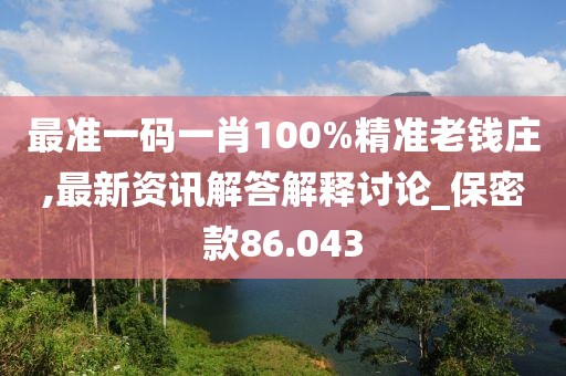 最准一码一肖100%精准老钱庄,最新资讯解答解释讨论_保密款86.043