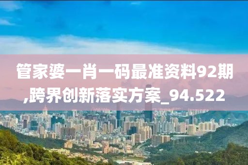 管家婆一肖一码最准资料92期,跨界创新落实方案_94.522