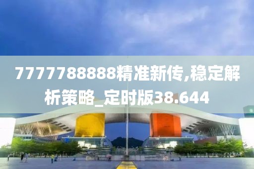 7777788888精准新传,稳定解析策略_定时版38.644