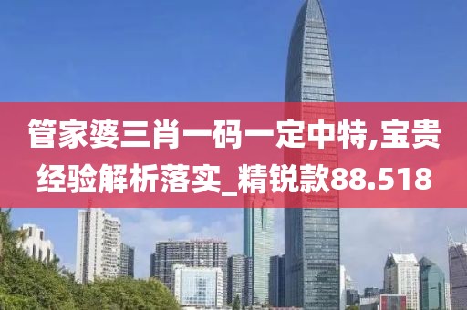 管家婆三肖一码一定中特,宝贵经验解析落实_精锐款88.518
