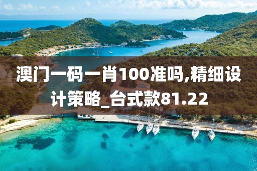澳门一码一肖100准吗,精细设计策略_台式款81.22