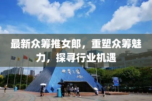 最新众筹推女郎，重塑众筹魅力，探寻行业机遇
