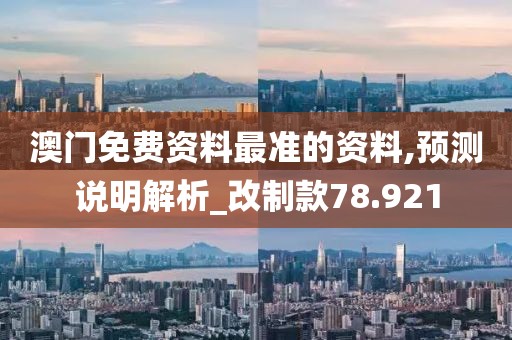 澳门免费资料最准的资料,预测说明解析_改制款78.921