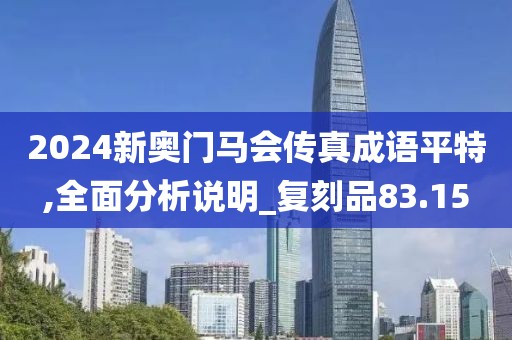 2024新奥门马会传真成语平特,全面分析说明_复刻品83.15