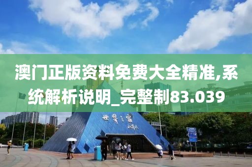 澳门正版资料免费大全精准,系统解析说明_完整制83.039