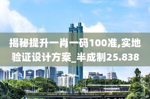 揭秘提升一肖一码100准,实地验证设计方案_半成制25.838