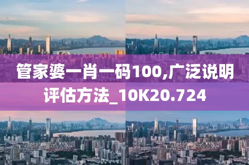 管家婆一肖一码100,广泛说明评估方法_10K20.724