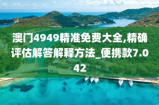 澳门4949精准免费大全,精确评估解答解释方法_便携款7.042