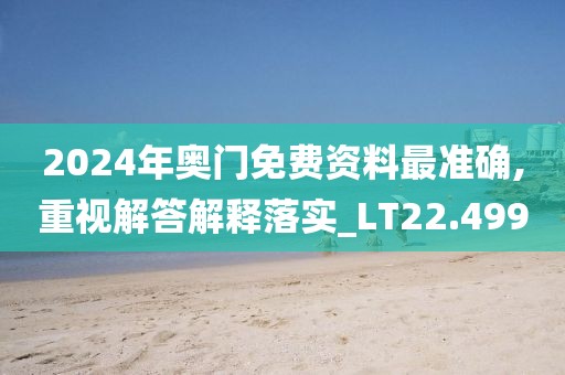 2024年奥门免费资料最准确,重视解答解释落实_LT22.499