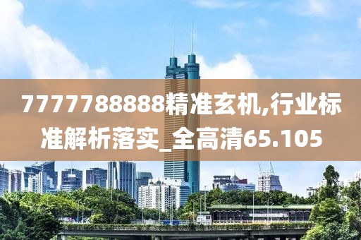 7777788888精准玄机,行业标准解析落实_全高清65.105