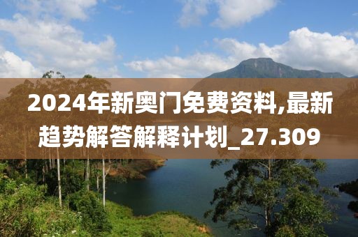 2024年新奥门免费资料,最新趋势解答解释计划_27.309