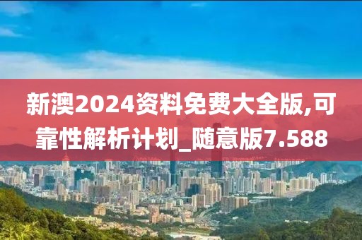 新澳2024资料免费大全版,可靠性解析计划_随意版7.588