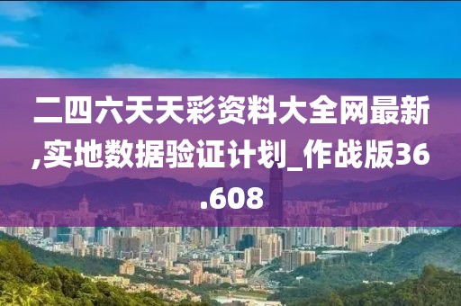 二四六天天彩资料大全网最新,实地数据验证计划_作战版36.608