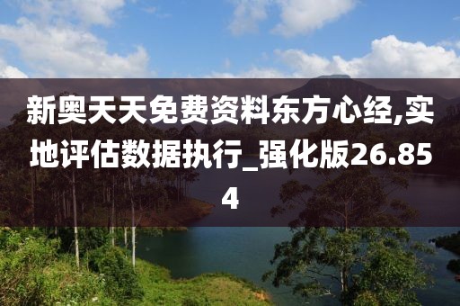 新奥天天免费资料东方心经,实地评估数据执行_强化版26.854