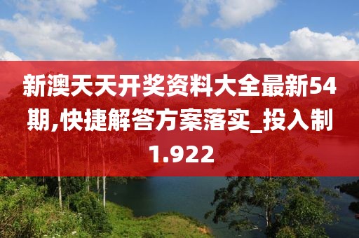 新澳天天开奖资料大全最新54期,快捷解答方案落实_投入制1.922