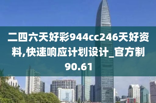 二四六天好彩944cc246天好资料,快速响应计划设计_官方制90.61