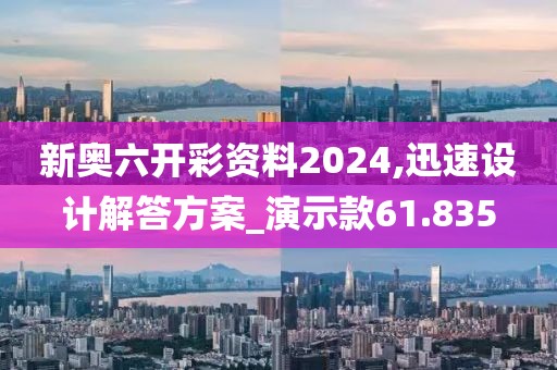 新奥六开彩资料2024,迅速设计解答方案_演示款61.835