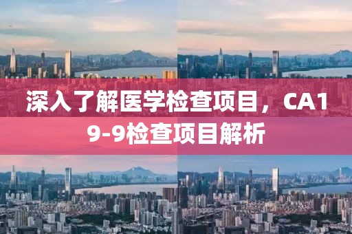 深入了解医学检查项目，CA19-9检查项目解析