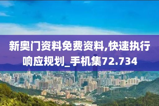 新奥门资料免费资料,快速执行响应规划_手机集72.734