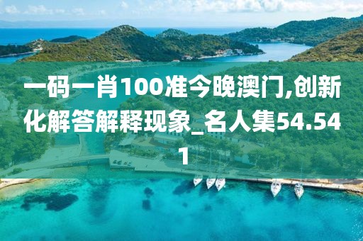 一码一肖100准今晚澳门,创新化解答解释现象_名人集54.541