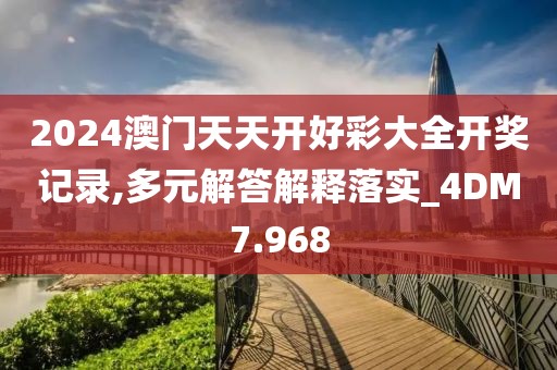 2024澳门天天开好彩大全开奖记录,多元解答解释落实_4DM7.968