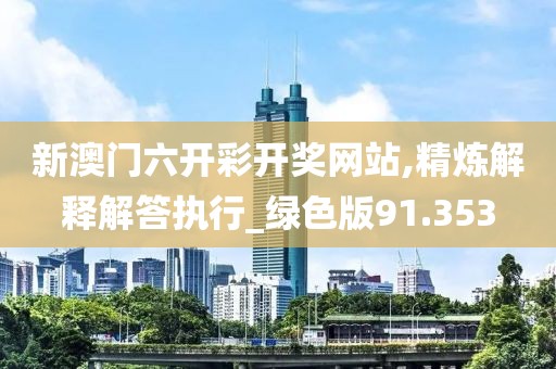新澳门六开彩开奖网站,精炼解释解答执行_绿色版91.353