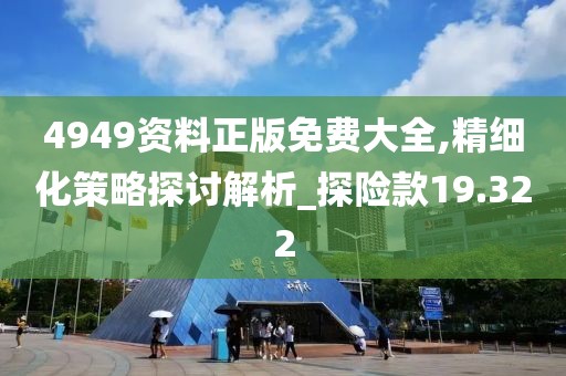4949资料正版免费大全,精细化策略探讨解析_探险款19.322