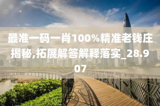 最准一码一肖100%精准老钱庄揭秘,拓展解答解释落实_28.907