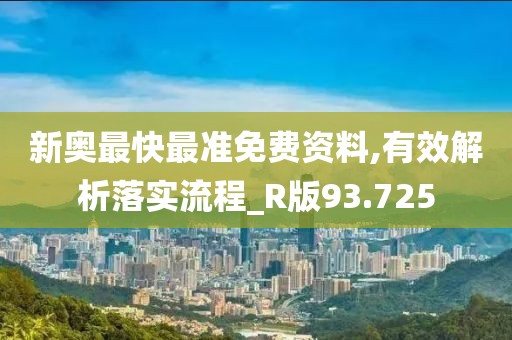 新奥最快最准免费资料,有效解析落实流程_R版93.725