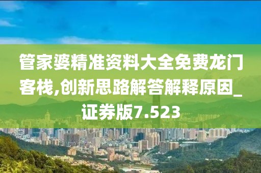 管家婆精准资料大全免费龙门客栈,创新思路解答解释原因_证券版7.523