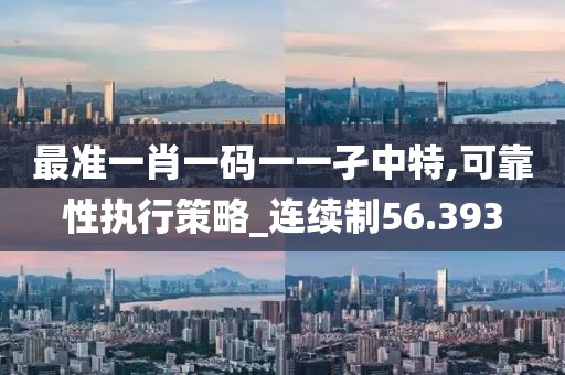 最准一肖一码一一孑中特,可靠性执行策略_连续制56.393