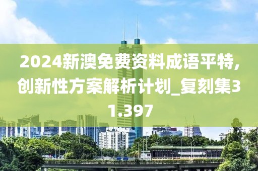 2024新澳免费资料成语平特,创新性方案解析计划_复刻集31.397
