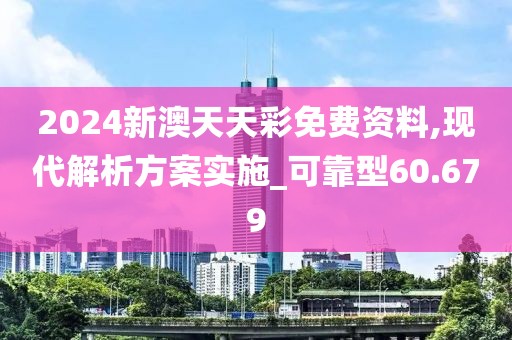 2024新澳天天彩免费资料,现代解析方案实施_可靠型60.679
