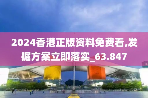 2024香港正版资料免费看,发掘方案立即落实_63.847