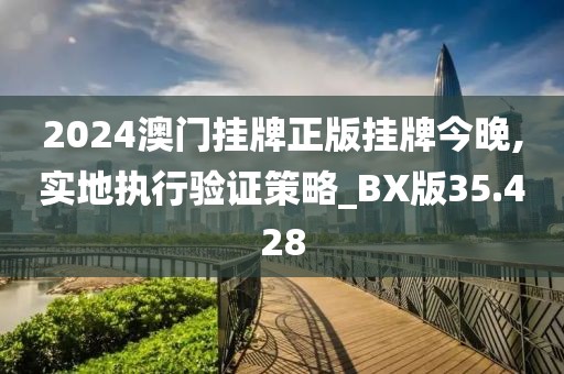2024澳门挂牌正版挂牌今晚,实地执行验证策略_BX版35.428