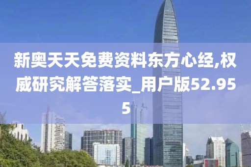 新奥天天免费资料东方心经,权威研究解答落实_用户版52.955