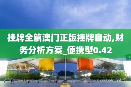 挂牌全篇澳门正版挂牌自动,财务分析方案_便携型0.42