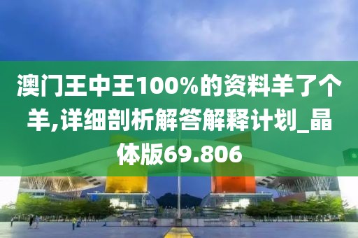 澳门王中王100%的资料羊了个羊,详细剖析解答解释计划_晶体版69.806