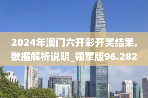 2024年澳门六开彩开奖结果,数据解析说明_领军版96.282