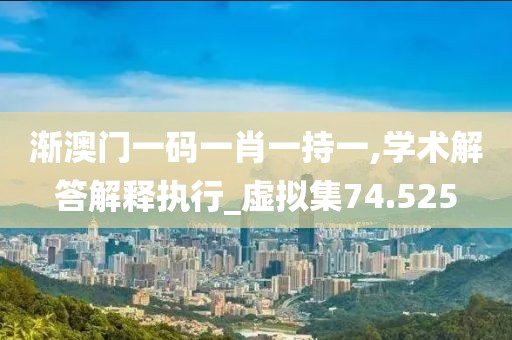 渐澳门一码一肖一持一,学术解答解释执行_虚拟集74.525