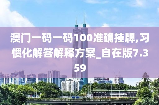 澳门一码一码100准确挂牌,习惯化解答解释方案_自在版7.359