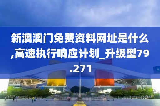 新澳澳门免费资料网址是什么,高速执行响应计划_升级型79.271